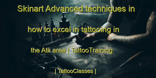 Skinart Advanced techniques in how to excel in tattooing in the Atli area | TattooTraining | TattooClasses | SkinartTraining-Turkey